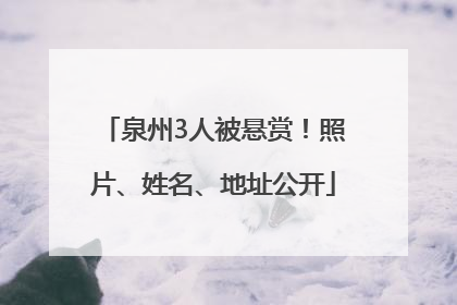 泉州3人被悬赏！照片、姓名、地址公开
