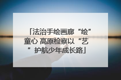 法治手绘画廊“绘”童心 高原检察以“艺”护航少年成长路