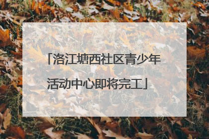 洛江塘西社区青少年活动中心即将完工