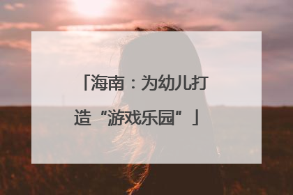 海南：为幼儿打造“游戏乐园”