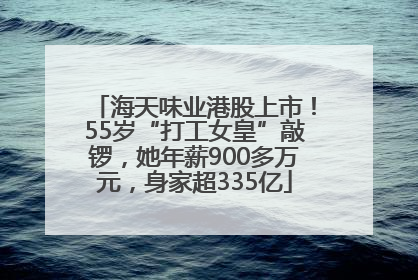 海天味业港股上市！55岁“打工女皇”敲锣，她年薪900多万元，身家超335亿