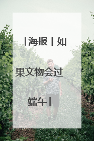 海报丨如果文物会过端午