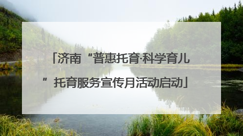 济南“普惠托育·科学育儿”托育服务宣传月活动启动