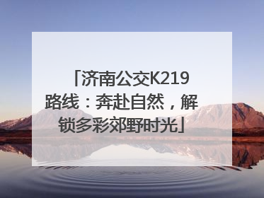 济南公交K219路线：奔赴自然，解锁多彩郊野时光