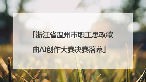 浙江省温州市职工思政歌曲AI创作大赛决赛落幕