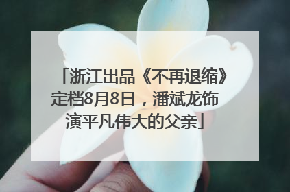 浙江出品《不再退缩》定档8月8日，潘斌龙饰演平凡伟大的父亲