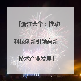 浙江金华：推动科技创新引领高新技术产业发展