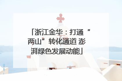 浙江金华：打通“两山”转化通道 澎湃绿色发展动能