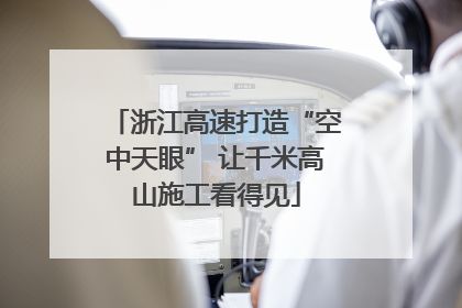 浙江高速打造“空中天眼” 让千米高山施工看得见