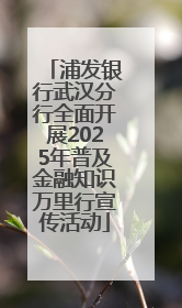 浦发银行武汉分行全面开展2025年普及金融知识万里行宣传活动