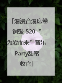 浪漫音浪席卷铜鼓 520“为爱而来”音乐Party甜蜜收官