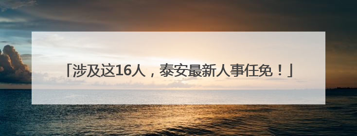 涉及这16人，泰安最新人事任免！