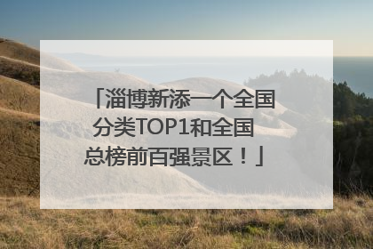淄博新添一个全国分类TOP1和全国总榜前百强景区！