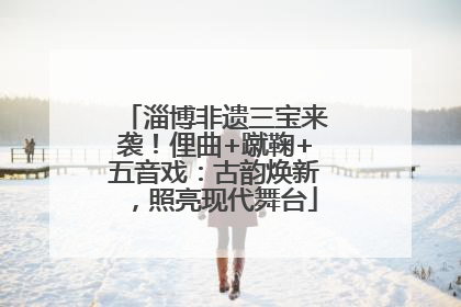 淄博非遗三宝来袭！俚曲+蹴鞠+五音戏：古韵焕新，照亮现代舞台