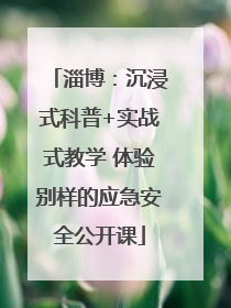 淄博：沉浸式科普+实战式教学 体验别样的应急安全公开课
