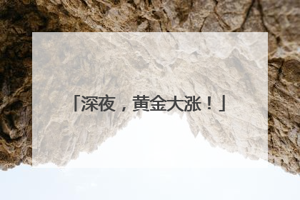 深夜，黄金大涨！