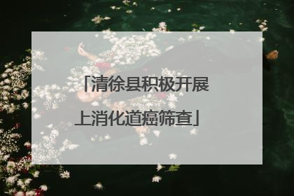 清徐县积极开展上消化道癌筛查