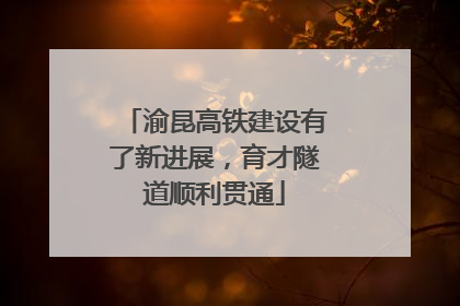 渝昆高铁建设有了新进展，育才隧道顺利贯通