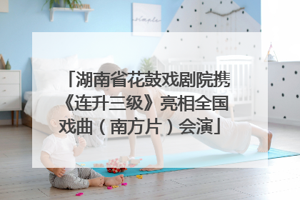湖南省花鼓戏剧院携《连升三级》亮相全国戏曲（南方片）会演