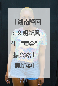 湖南隆回：文明新风生“黄金” 振兴路上展新姿