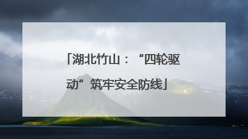 湖北竹山：“四轮驱动”筑牢安全防线