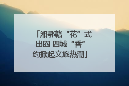 湘鄂赣“花”式出圈 四城“香”约掀起文旅热潮