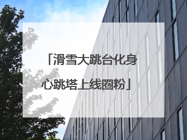 滑雪大跳台化身心跳塔上线圈粉