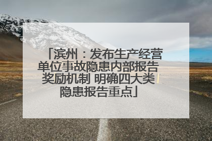 滨州：发布生产经营单位事故隐患内部报告奖励机制 明确四大类隐患报告重点