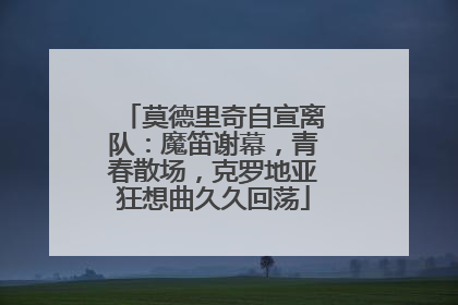 莫德里奇自宣离队：魔笛谢幕，青春散场，克罗地亚狂想曲久久回荡