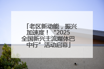 老区新动能，振兴加速度！“2025全国新兴主流媒体巴中行”活动启幕