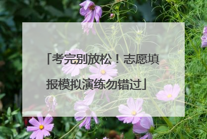 考完别放松！志愿填报模拟演练勿错过