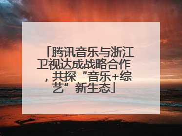 腾讯音乐与浙江卫视达成战略合作，共探“音乐+综艺”新生态