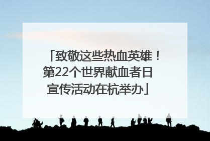 致敬这些热血英雄！第22个世界献血者日宣传活动在杭举办