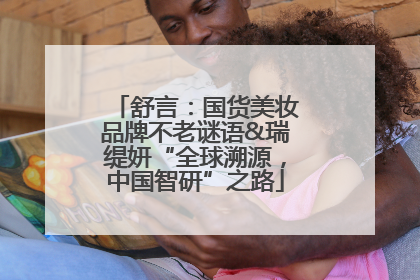 舒言：国货美妆品牌不老谜语&瑞缇妍“全球溯源，中国智研”之路
