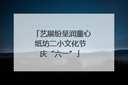 艺展纷呈润童心 纸坊二小文化节庆“六一”