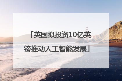 英国拟投资10亿英镑推动人工智能发展