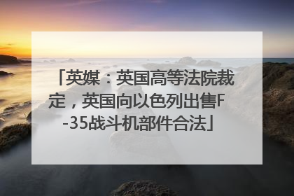 英媒：英国高等法院裁定，英国向以色列出售F-35战斗机部件合法