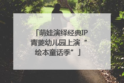 萌娃演绎经典IP 青菱幼儿园上演“绘本童话季”