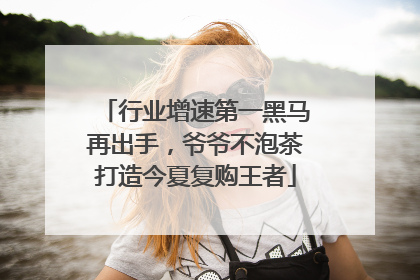 行业增速第一黑马再出手，爷爷不泡茶打造今夏复购王者