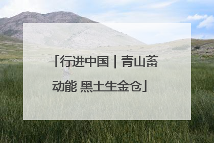 行进中国｜青山蓄动能 黑土生金仓
