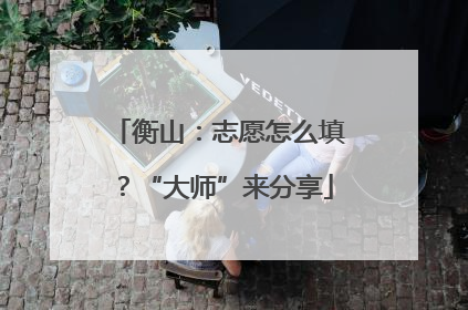 衡山：志愿怎么填？“大师”来分享