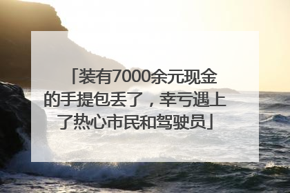 装有7000余元现金的手提包丢了，幸亏遇上了热心市民和驾驶员