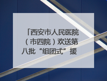 西安市人民医院（市四院）欢送第八批“组团式”援藏医疗队队员