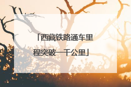 西藏铁路通车里程突破一千公里