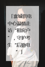 襄城供电中心温情走访“租房户”，守护考生“后勤电”