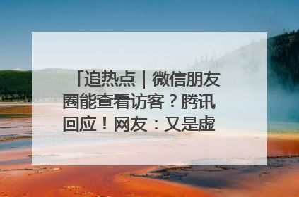追热点｜微信朋友圈能查看访客？腾讯回应！网友：又是虚惊一场……