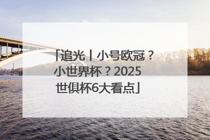 追光丨小号欧冠？小世界杯？2025世俱杯6大看点