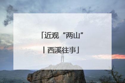 近观“两山”丨西溪往事