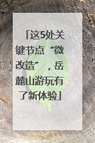 这5处关键节点“微改造”，岳麓山游玩有了新体验