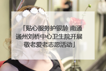 贴心服务护银龄 南通通州刘桥中心卫生院开展敬老爱老志愿活动
